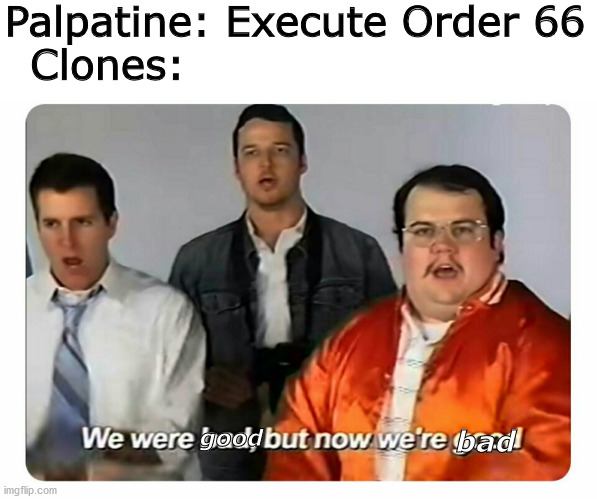 We were bad, but now we are good | Palpatine: Execute Order 66
Clones:; good; bad | image tagged in we were bad but now we are good | made w/ Imgflip meme maker