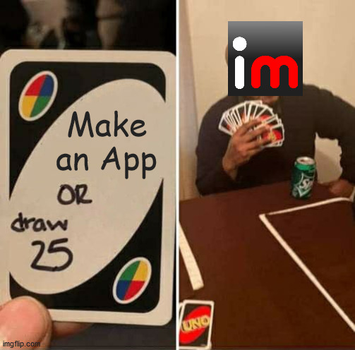 We need it and we need it now! (please) | Make an App | image tagged in memes,uno draw 25 cards,imgflip | made w/ Imgflip meme maker