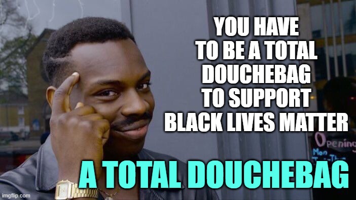 Roll Safe Think About It Meme | YOU HAVE TO BE A TOTAL DOUCHEBAG TO SUPPORT BLACK LIVES MATTER A TOTAL DOUCHEBAG | image tagged in memes,roll safe think about it | made w/ Imgflip meme maker