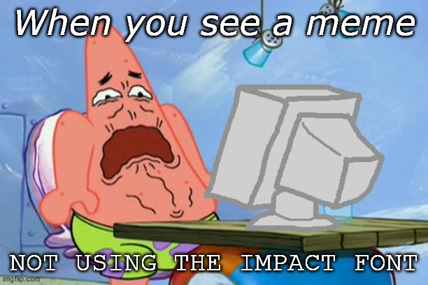 Impact is best Pact | When you see a meme; NOT USING THE IMPACT FONT | image tagged in patrick star internet disgust | made w/ Imgflip meme maker