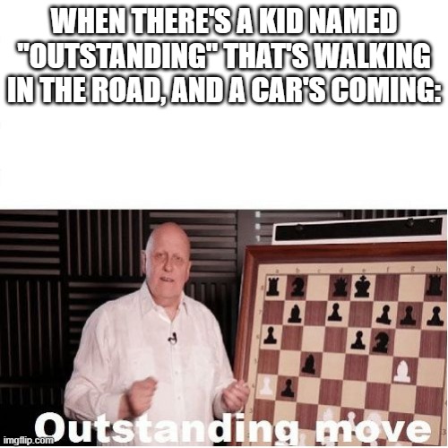 Outstanding Move | WHEN THERE'S A KID NAMED "OUTSTANDING" THAT'S WALKING IN THE ROAD, AND A CAR'S COMING: | image tagged in outstanding move | made w/ Imgflip meme maker