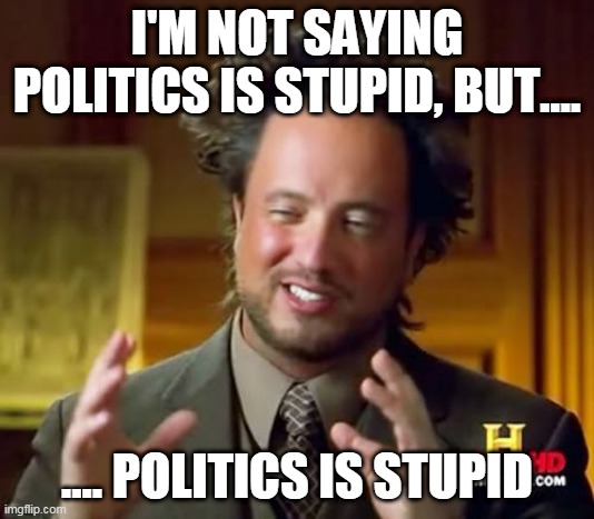 Stupidity | I'M NOT SAYING POLITICS IS STUPID, BUT.... .... POLITICS IS STUPID | image tagged in memes,ancient aliens,politics,government,stupid,stupidity | made w/ Imgflip meme maker
