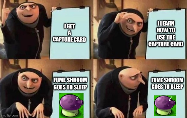 Capture Card plan | I GET A CAPTURE CARD; I LEARN HOW TO USE THE CAPTURE CARD; FUME SHROOM GOES TO SLEEP; FUME SHROOM GOES TO SLEEP | image tagged in gru's plan | made w/ Imgflip meme maker