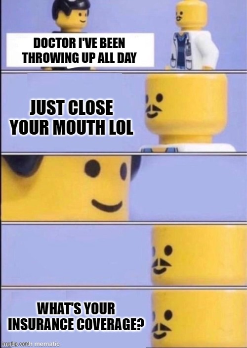 He's a swag dude | DOCTOR I'VE BEEN THROWING UP ALL DAY; JUST CLOSE YOUR MOUTH LOL; WHAT'S YOUR INSURANCE COVERAGE? | image tagged in lego doctor higher quality,memes,doctor,throw up,lego,sick | made w/ Imgflip meme maker