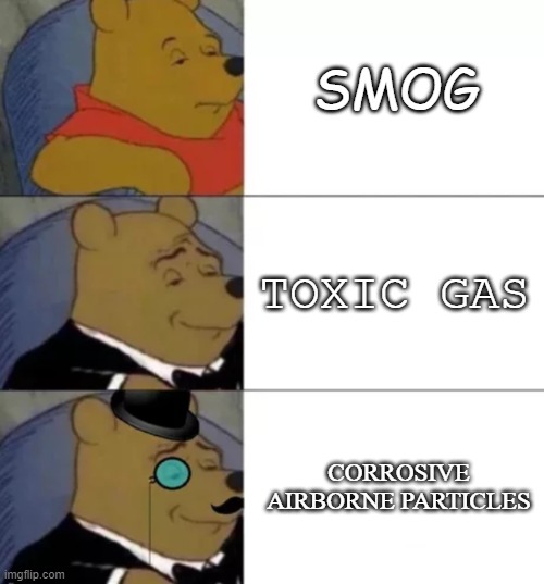 Fancy pooh | SMOG; TOXIC GAS; CORROSIVE AIRBORNE PARTICLES | image tagged in fancy pooh | made w/ Imgflip meme maker