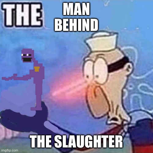 THE MAN BEHIND THE SLAUGHTER?! | MAN
BEHIND; THE SLAUGHTER | image tagged in barnacle boy the | made w/ Imgflip meme maker