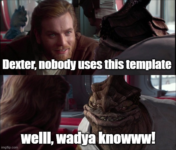 Poor Dexter :( | Dexter, nobody uses this template; welll, wadya knowww! | image tagged in well wadya know,memes,dexter the jettster,star wars,stupid template | made w/ Imgflip meme maker