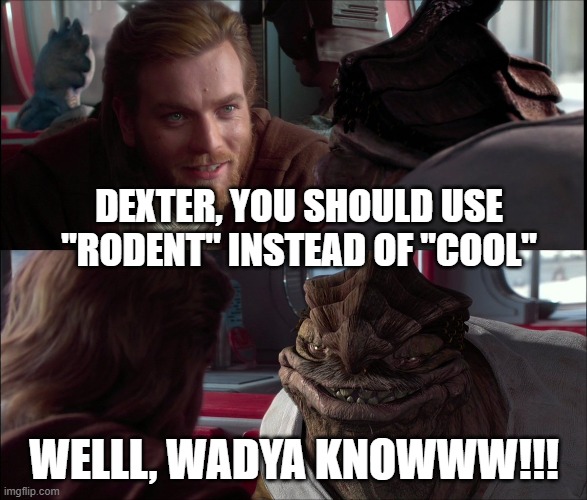 I'm making so many stupid memes tonight lol | DEXTER, YOU SHOULD USE "RODENT" INSTEAD OF "COOL"; WELLL, WADYA KNOWWW!!! | image tagged in well wadya know,memes,dexter the jettster,star wars,rodent | made w/ Imgflip meme maker