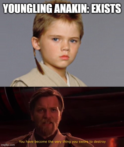 Kill him, kill him now. Dew it! | YOUNGLING ANAKIN: EXISTS | image tagged in you have become the very thing you swore to destroy,memes,anakin,anakin kills younglings,star wars | made w/ Imgflip meme maker