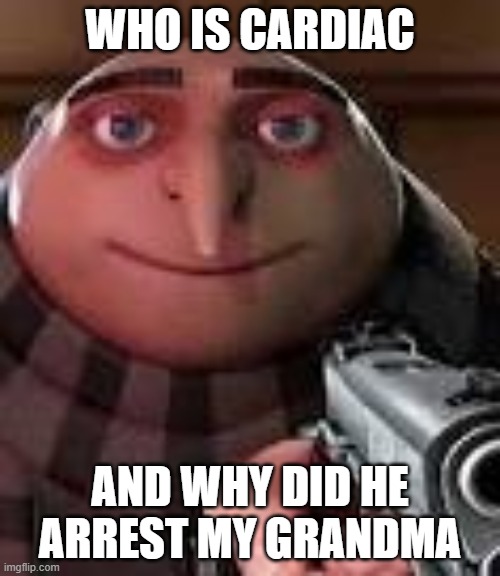 Cardiac Arrest | WHO IS CARDIAC; AND WHY DID HE ARREST MY GRANDMA | image tagged in gru with gun | made w/ Imgflip meme maker