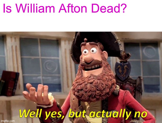 Fnaf Logic | Is William Afton Dead? | image tagged in memes,well yes but actually no | made w/ Imgflip meme maker