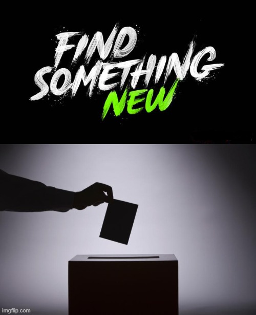 Find Something New VOTE | image tagged in vote | made w/ Imgflip meme maker