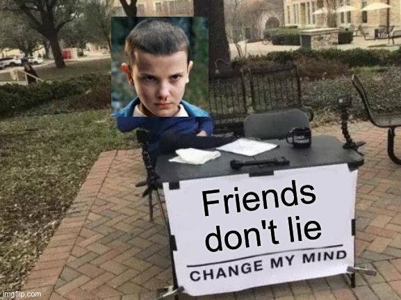 Change My Mind | Friends don't lie | image tagged in memes,change my mind | made w/ Imgflip meme maker