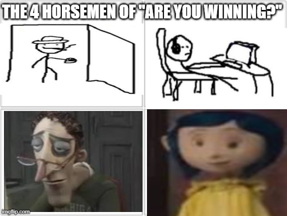 yes moment | THE 4 HORSEMEN OF "ARE YOU WINNING?" | image tagged in 4 horsemen | made w/ Imgflip meme maker