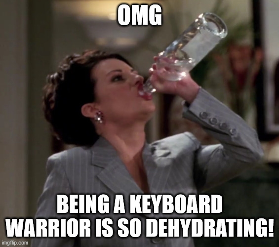 Karen drinks vodka | OMG BEING A KEYBOARD WARRIOR IS SO DEHYDRATING! | image tagged in karen drinks vodka | made w/ Imgflip meme maker