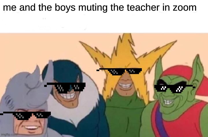 Me And The Boys Meme | me and the boys muting the teacher in zoom | image tagged in memes,me and the boys | made w/ Imgflip meme maker