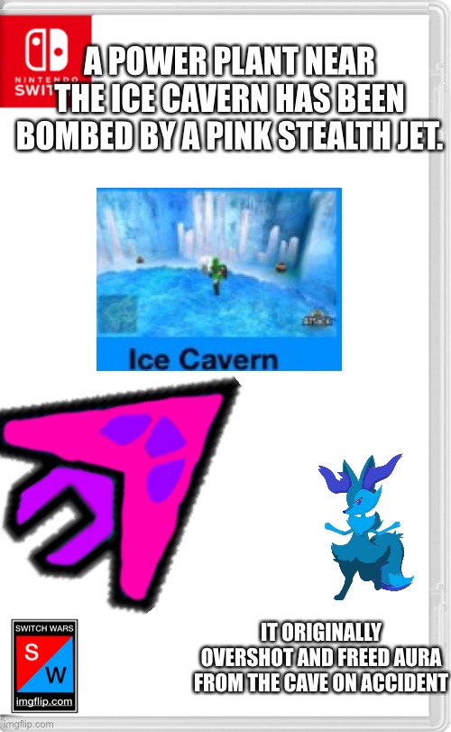 (Not a role play unless you really want to) | A POWER PLANT NEAR THE ICE CAVERN HAS BEEN BOMBED BY A PINK STEALTH JET. IT ORIGINALLY OVERSHOT AND FREED AURA FROM THE CAVE ON ACCIDENT | image tagged in switch wars template | made w/ Imgflip meme maker