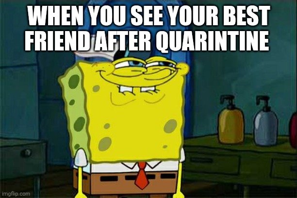 Don't You Squidward | WHEN YOU SEE YOUR BEST FRIEND AFTER QUARINTINE | image tagged in memes,don't you squidward | made w/ Imgflip meme maker