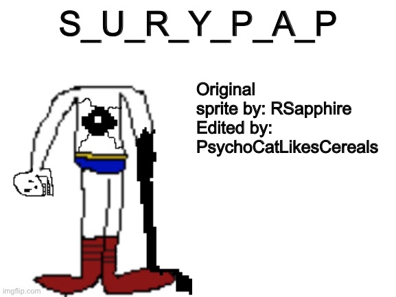 New HELP_FLIP/HELP_THEM sprite!! Credit to RSapphire. He/she make the original sprite and i edited it | S_U_R_Y_P_A_P; Original sprite by: RSapphire

Edited by: PsychoCatLikesCereals | image tagged in memes,funny,creepy,papyrus,undertale,abomination | made w/ Imgflip meme maker