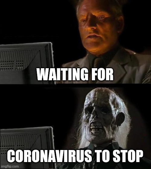 Coronavirus ending | WAITING FOR; CORONAVIRUS TO STOP | image tagged in memes,i'll just wait here | made w/ Imgflip meme maker