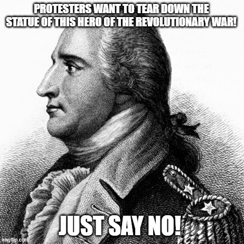 BA | PROTESTERS WANT TO TEAR DOWN THE STATUE OF THIS HERO OF THE REVOLUTIONARY WAR! JUST SAY NO! | image tagged in protesters | made w/ Imgflip meme maker