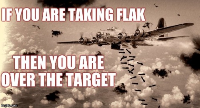 Taking flak for disagreeing | . | image tagged in b-17 taking flak over the target | made w/ Imgflip meme maker