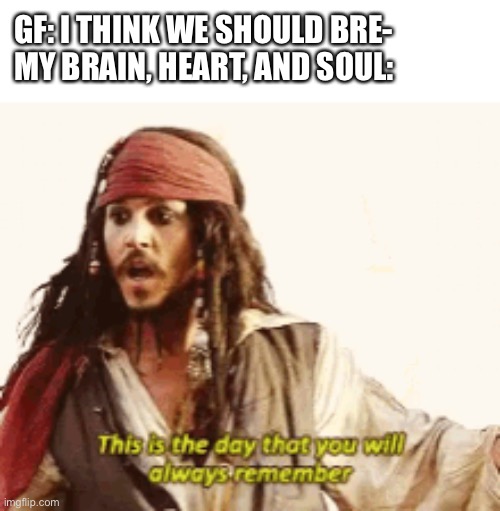GF: I THINK WE SHOULD BRE-
MY BRAIN, HEART, AND SOUL: | made w/ Imgflip meme maker