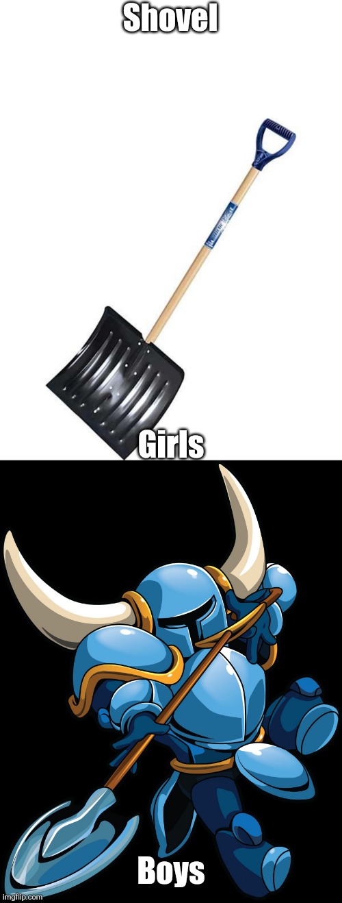 Shovel Knight |  Shovel; Girls; Boys | image tagged in shovel,shovel knight | made w/ Imgflip meme maker