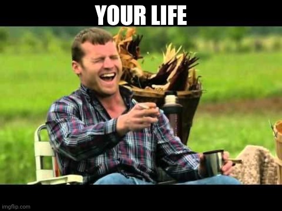 Your life | YOUR LIFE | image tagged in wayne laughing at kids | made w/ Imgflip meme maker