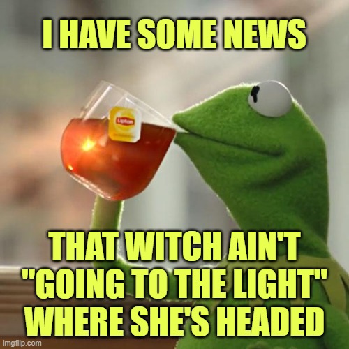 But That's None Of My Business Meme | I HAVE SOME NEWS THAT WITCH AIN'T "GOING TO THE LIGHT" WHERE SHE'S HEADED | image tagged in memes,but that's none of my business,kermit the frog | made w/ Imgflip meme maker
