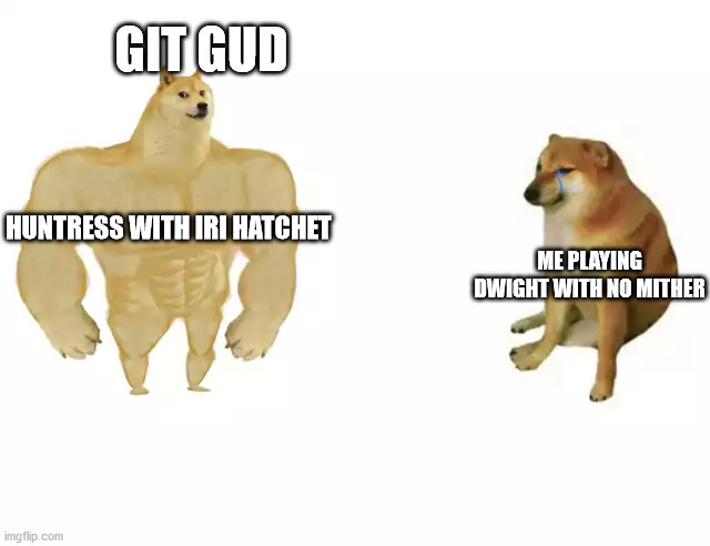 Buff Doge vs. Cheems Meme | GIT GUD; HUNTRESS WITH IRI HATCHET; ME PLAYING DWIGHT WITH NO MITHER | image tagged in buff doge vs cheems | made w/ Imgflip meme maker