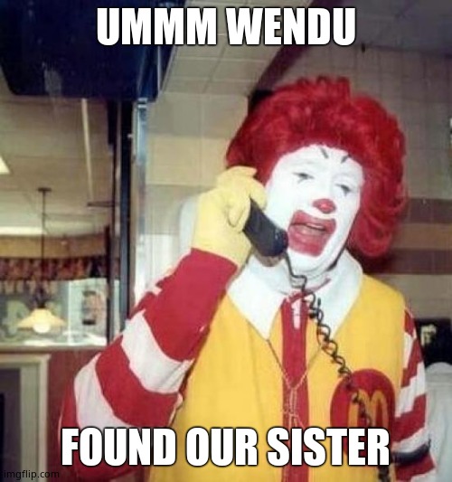 ronald mcdonalds call | UMMM WENDU FOUND OUR SISTER | image tagged in ronald mcdonalds call | made w/ Imgflip meme maker