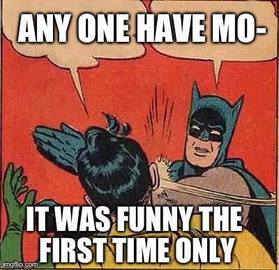 Batman Slapping Robin Meme | ANY ONE HAVE MO- IT WAS FUNNY THE FIRST TIME ONLY | image tagged in memes,batman slapping robin | made w/ Imgflip meme maker