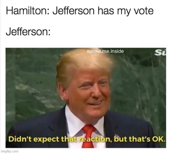 probably what happened lol | image tagged in memes,funny,hamilton,repost,trump | made w/ Imgflip meme maker