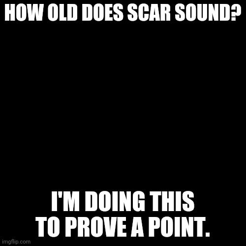 If you already know how old he is,move along. | HOW OLD DOES SCAR SOUND? I'M DOING THIS TO PROVE A POINT. | image tagged in black box | made w/ Imgflip meme maker