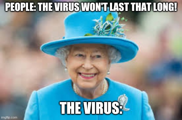 *creative title* | PEOPLE: THE VIRUS WON'T LAST THAT LONG! THE VIRUS: | image tagged in coronavirus,queen elizabeth | made w/ Imgflip meme maker