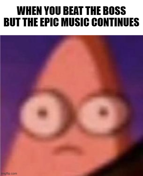 Oh f*** | WHEN YOU BEAT THE BOSS BUT THE EPIC MUSIC CONTINUES | image tagged in eyes wide patrick,boss,gaming,funny | made w/ Imgflip meme maker