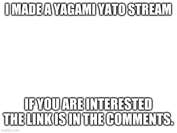 Yagami Yato Stream | I MADE A YAGAMI YATO STREAM; IF YOU ARE INTERESTED THE LINK IS IN THE COMMENTS. | image tagged in blank white template,streams | made w/ Imgflip meme maker
