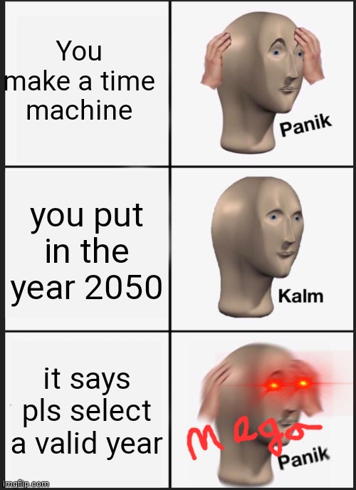 panic in God mpde | You make a time machine; you put in the year 2050; it says pls select a valid year | image tagged in memes,panik kalm panik | made w/ Imgflip meme maker