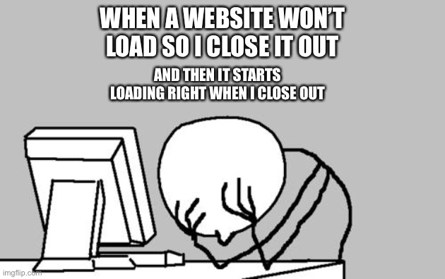 true story | WHEN A WEBSITE WON’T LOAD SO I CLOSE IT OUT; AND THEN IT STARTS LOADING RIGHT WHEN I CLOSE OUT | image tagged in memes,computer guy facepalm,loading,funny,technology,true story | made w/ Imgflip meme maker