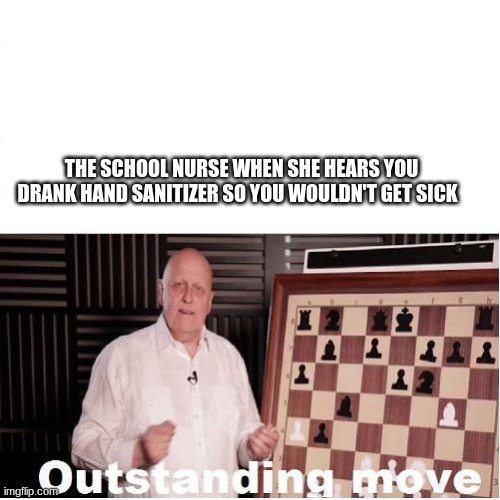 Outstanding Move | THE SCHOOL NURSE WHEN SHE HEARS YOU DRANK HAND SANITIZER SO YOU WOULDN'T GET SICK | image tagged in outstanding move | made w/ Imgflip meme maker