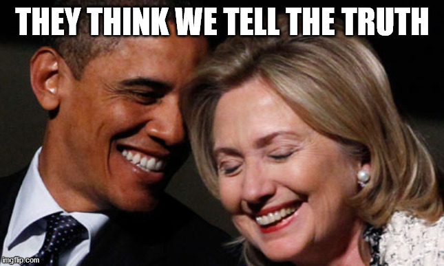hillary obama laughing new year promises peasants  | THEY THINK WE TELL THE TRUTH | image tagged in hillary obama laughing new year promises peasants | made w/ Imgflip meme maker