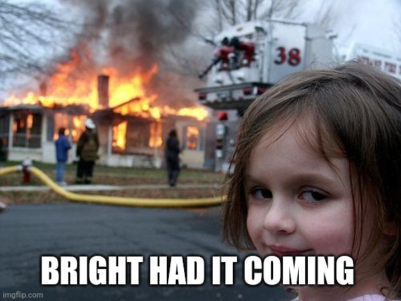 Dr bright deserved it | BRIGHT HAD IT COMING | image tagged in disaster girl | made w/ Imgflip meme maker