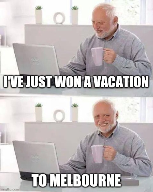Hide the Pain Harold Meme | I'VE JUST WON A VACATION; TO MELBOURNE | image tagged in memes,hide the pain harold | made w/ Imgflip meme maker