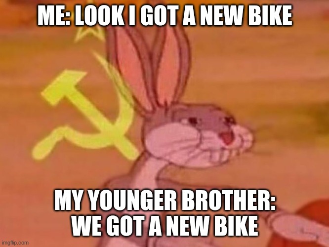 bugs bunny comunista | ME: LOOK I GOT A NEW BIKE; MY YOUNGER BROTHER: WE GOT A NEW BIKE | image tagged in bugs bunny comunista | made w/ Imgflip meme maker