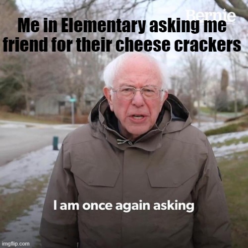 im hungry | Me in Elementary asking me friend for their cheese crackers | image tagged in memes,bernie i am once again asking for your support | made w/ Imgflip meme maker