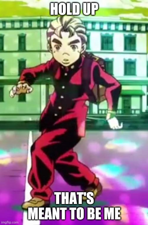 Koichi pose | HOLD UP THAT'S MEANT TO BE ME | image tagged in koichi pose | made w/ Imgflip meme maker