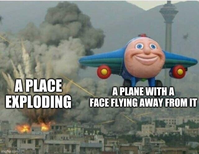 Why did i make this | A PLANE WITH A FACE FLYING AWAY FROM IT; A PLACE EXPLODING | image tagged in jay jay the plane | made w/ Imgflip meme maker