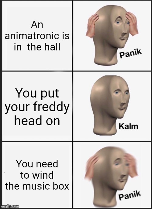 FNaF 2 | An animatronic is in  the hall; You put your freddy head on; You need to wind the music box | image tagged in memes,panik kalm panik,fnaf,fnaf 2,the puppet from fnaf 2 | made w/ Imgflip meme maker