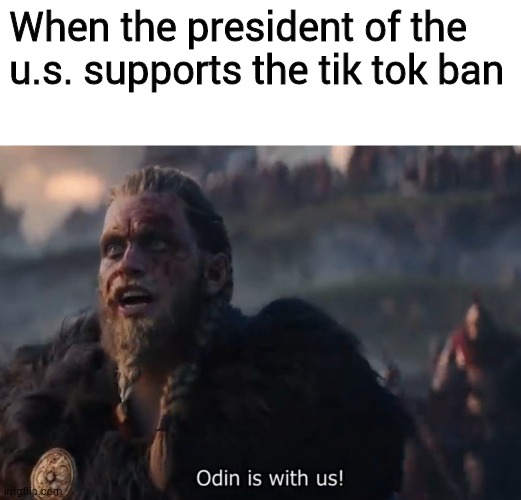 please ban tik tok | When the president of the u.s. supports the tik tok ban | image tagged in blank white template,odin is with us | made w/ Imgflip meme maker